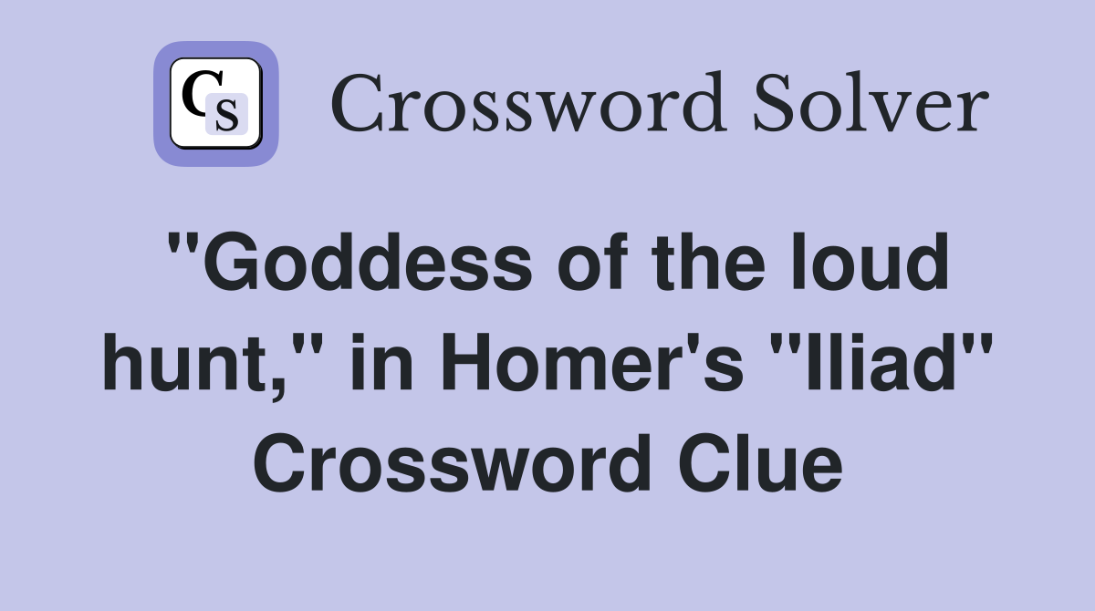 "Goddess of the loud hunt," in Homer's "Iliad" Crossword Clue Answers